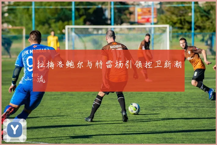 拉梅洛鲍尔与特雷杨引领控卫新潮流