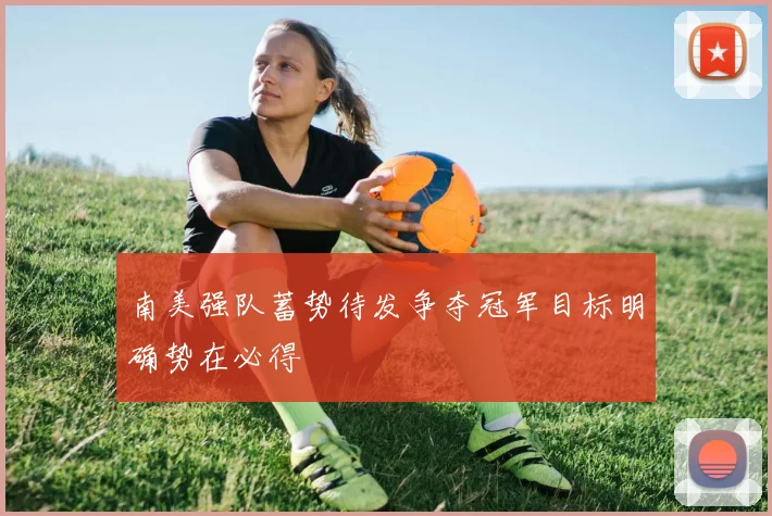 南美强队蓄势待发争夺冠军目标明确势在必得