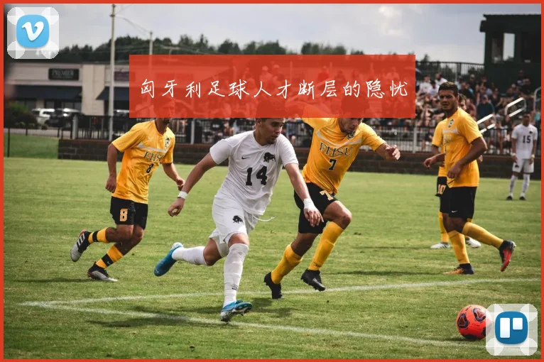 匈牙利足球人才断层的隐忧