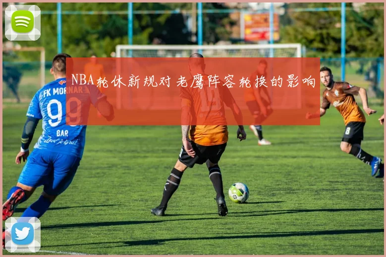 NBA轮休新规对老鹰阵容轮换的影响