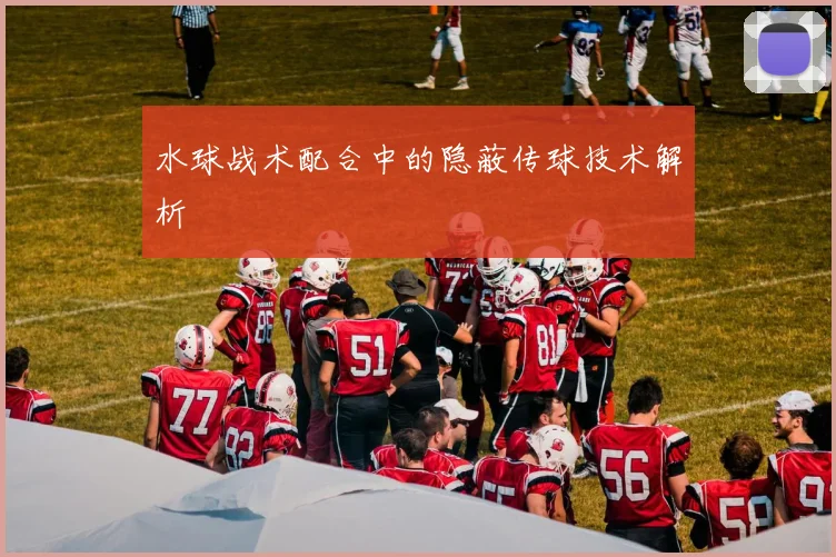 水球战术配合中的隐蔽传球技术解析