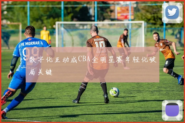 数字化互动成CBA全明星赛年轻化破局关键
