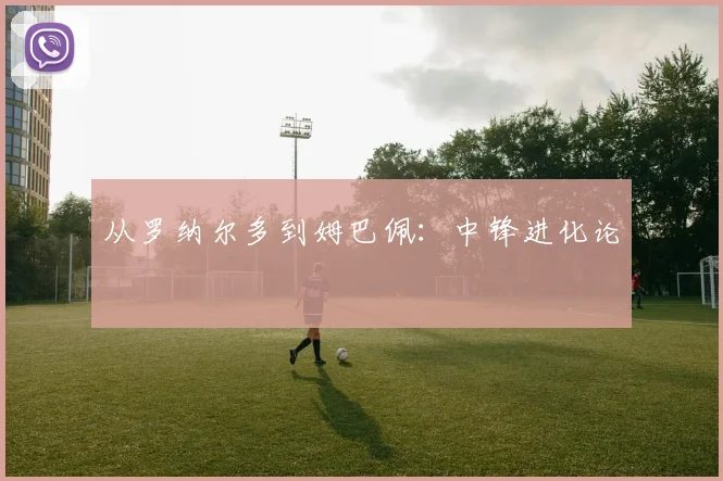 从罗纳尔多到姆巴佩：中锋进化论
