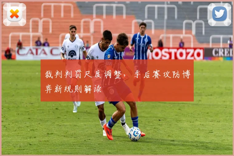 裁判判罚尺度调整，季后赛攻防博弈新规则解读