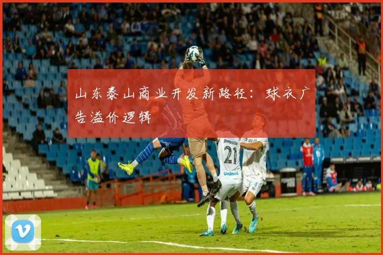 山东泰山商业开发新路径：球衣广告溢价逻辑