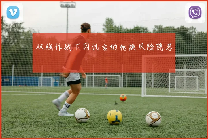 双线作战下因扎吉的轮换风险隐患