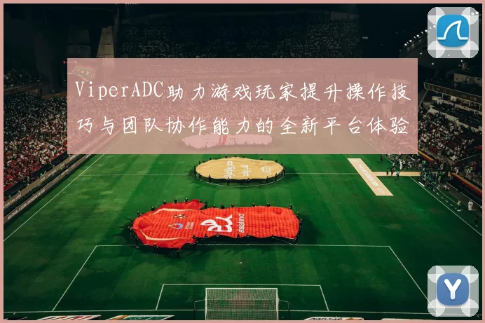 ViperADC助力游戏玩家提升操作技巧与团队协作能力的全新平台体验