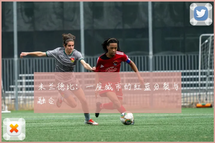 米兰德比：一座城市的红蓝分裂与融合