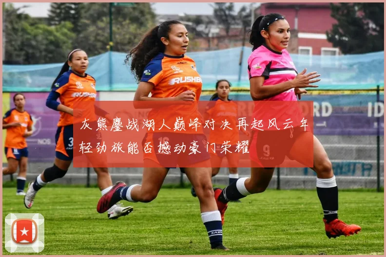 灰熊鏖战湖人巅峰对决再起风云年轻劲旅能否撼动豪门荣耀