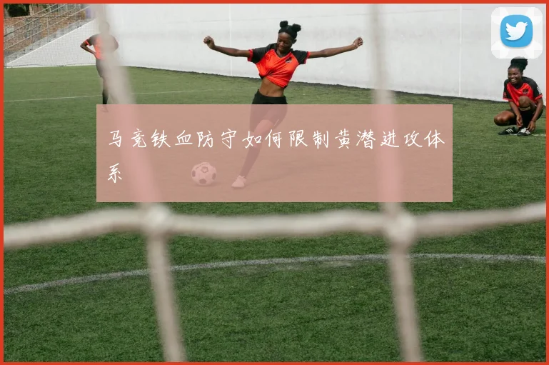 马竞铁血防守如何限制黄潜进攻体系