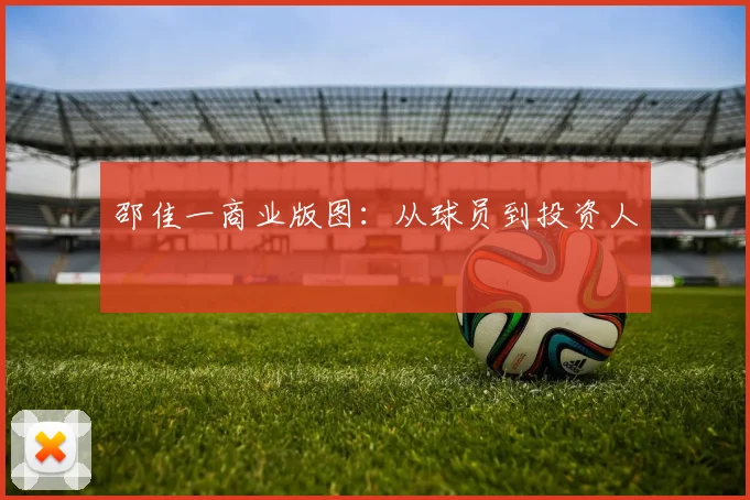 邵佳一商业版图：从球员到投资人